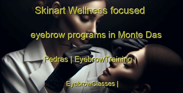 Skinart Wellness-focused eyebrow programs in Monte Das Pedras | EyebrowTraining | EyebrowClasses | SkinartTraining-Portugal
